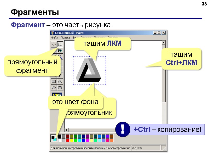 Фрагменты 33 Фрагмент – это часть рисунка. прямоугольный фрагмент обводим прямоугольник тащим ЛКМ тащим